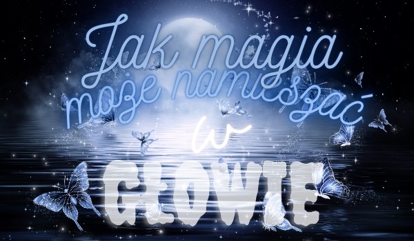 Jak magia, może namieszać w głowie. Part Four