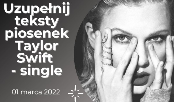 Uzupełnij teksty piosenek Taylor Swift – single [01.03.2022]