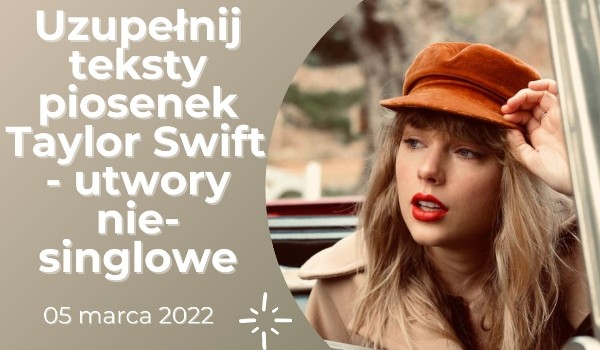 Uzupełnij teksty piosenek Taylor Swift – utwory niesinglowe [05.03.2022]