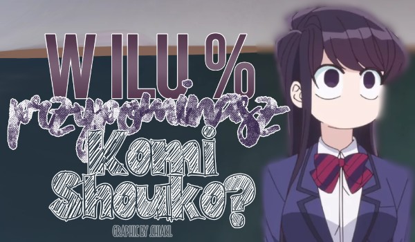W ilu % przypominasz Komi Shouko?