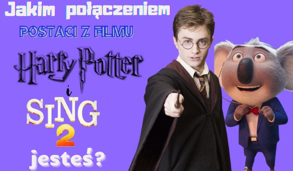Jakim połączeniem postaci z Harry’ego Pottera i Sing 2 jesteś?