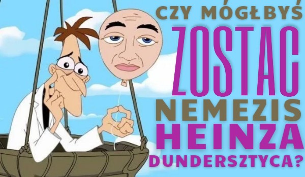 Czy mógłbyś zostać nemezis Heinza Dundersztyca?