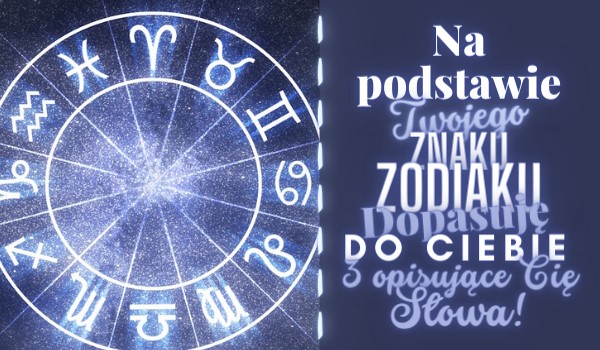 Na podstawie Twojego znaku zodiaku dobiorę do Ciebie 3 opisujące Cię słowa!