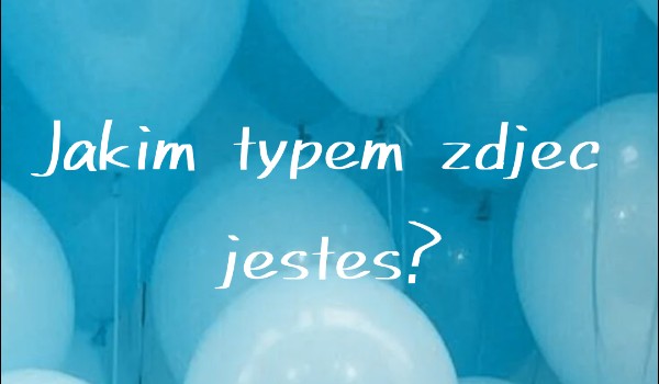 Jakim typem zdjęć jesteś?