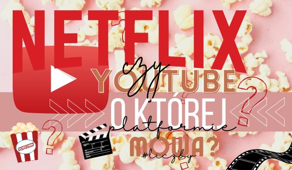 Netflix czy YouTube – o której platformie mowa? #liczby!