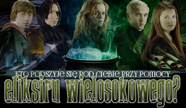 Kto podszyje się pod Ciebie przy pomocy Eliksiru Wielosokowego?
