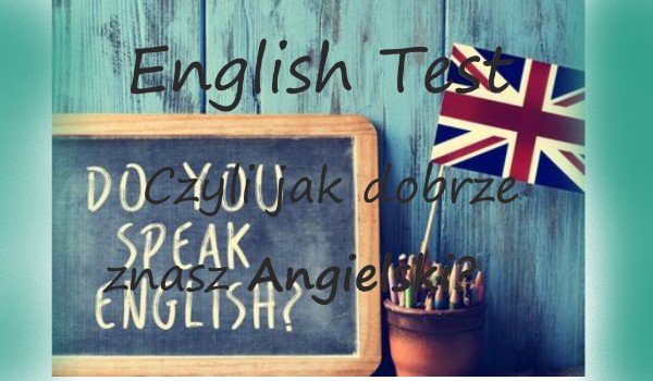 English test! – Czyli, jak dobrze znasz angielski?