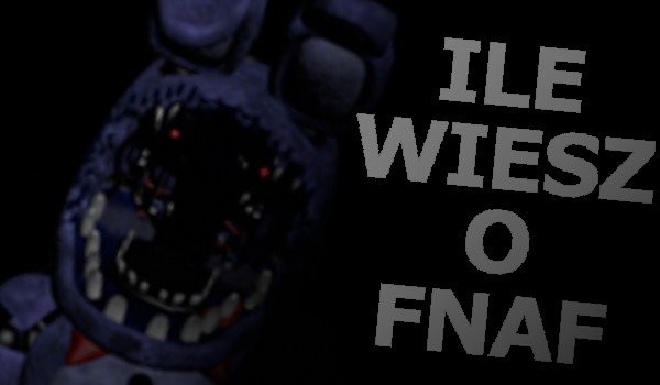 Jak znasz Fnaf’a