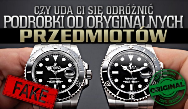 Czy uda Ci się odróżnić podróbki od oryginalnych przedmiotów?