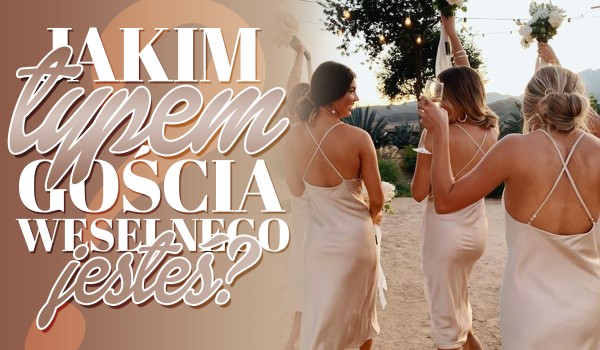 Jakim typem gościa na weselu jesteś?