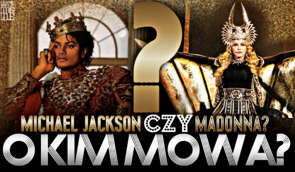 Madonna czy Michael Jackson? – O kim mowa?
