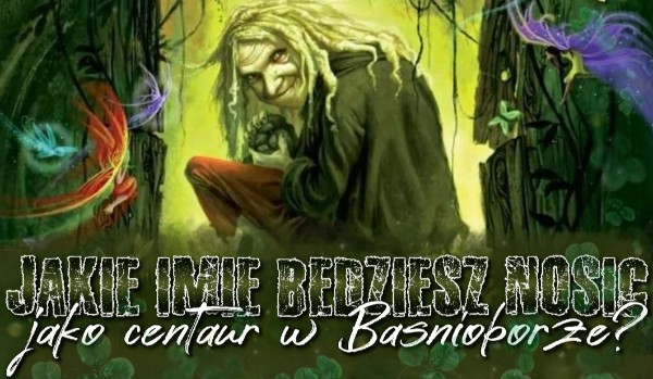 Jakie imię będziesz nosić, jako centaur w Baśnioborze?