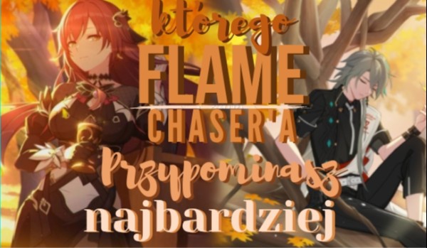 Którego Flame Chaser’a przypominasz najbardziej!