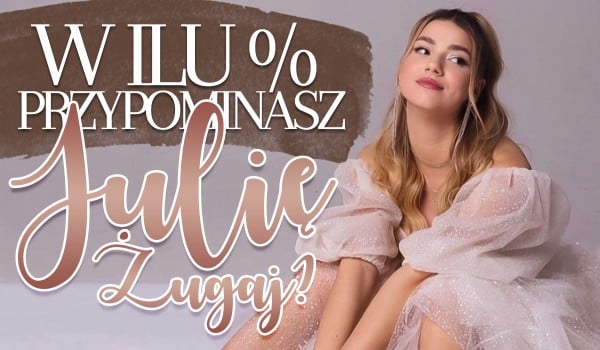 W ilu % przypominasz Julię Żugaj?