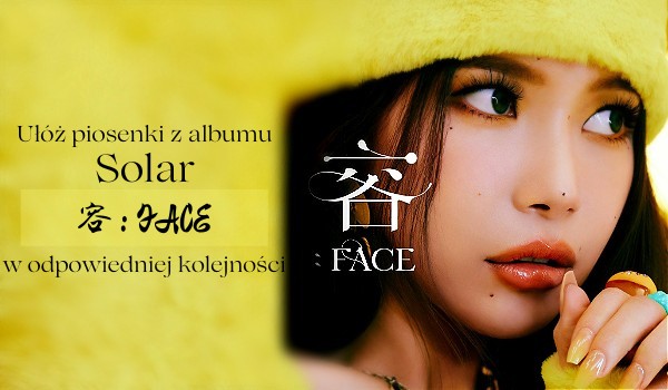 Ułóż w odpowiedniej kolejności piosenki Solar z albumu 容 : FACE!