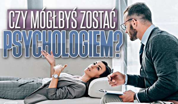 Czy mógłbyś zostać psychologiem?