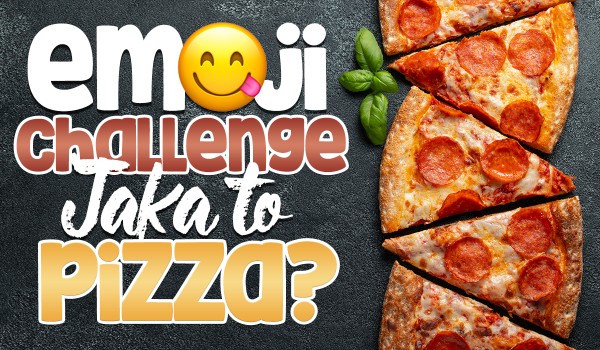 Emoji challenge – jaka to pizza?