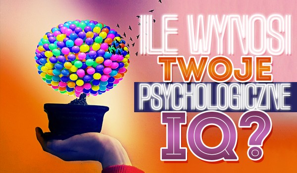 Ile wynosi Twoje psychologiczne IQ?