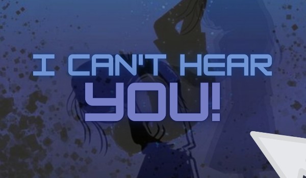 I Can’t Hear You! / one shot