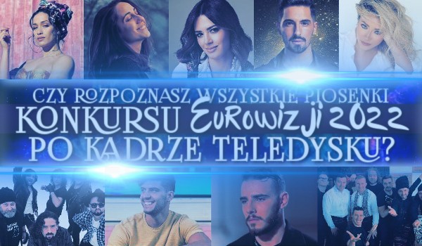 Czy rozpoznasz wszystkie 40 piosenek Konkursu Eurowizji 2022 po kadrze z teledysku?