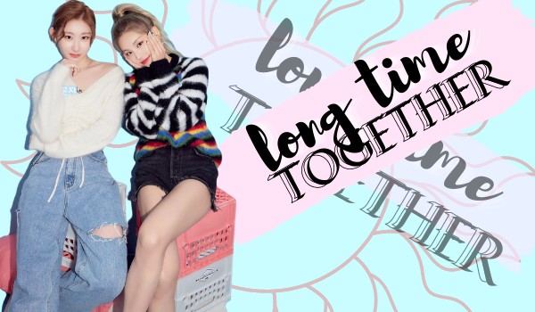 •Long time together• ♡Chaeji♡ |the end|