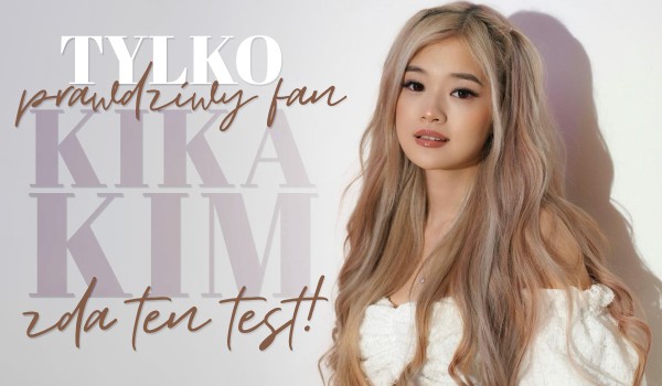 Tylko prawdziwy fan Kika Kim zda ten test!