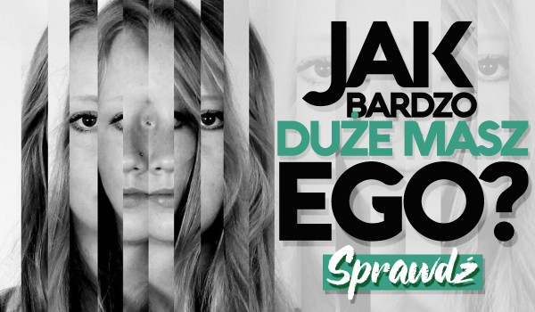 Jak bardzo duże masz ego?