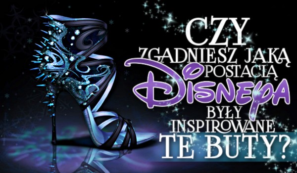 Czy rozpoznasz, jaką postacią Disneya były zainspirowane te buty?