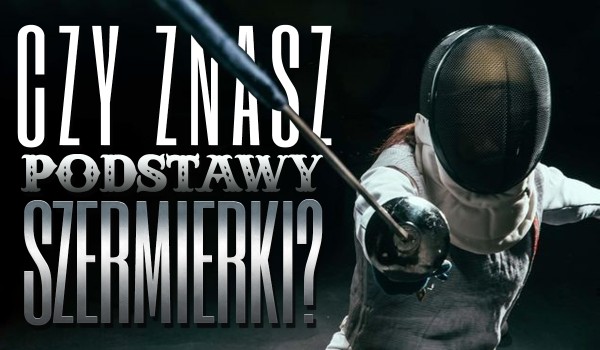 Czy znasz podstawy szermierki?