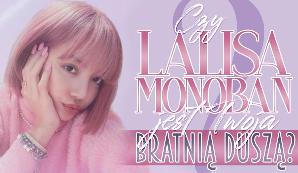 Czy Lalisa Manoban jest Twoją bratnią duszą?