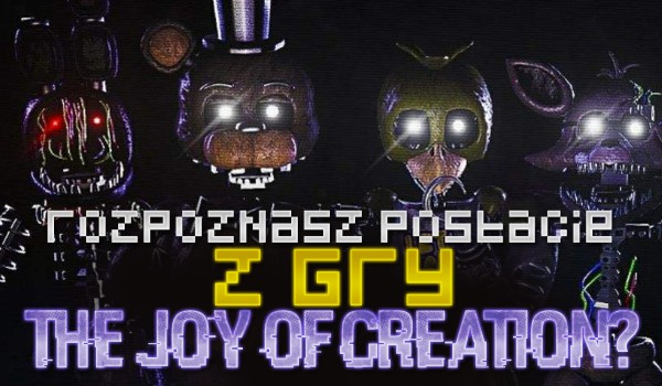 Czy uda Ci się rozpoznać postacie z gry The Joy of Creation?