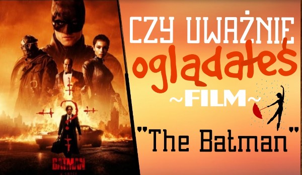 Czy uważnie ogłądałeś film „the Batman 2022” ?