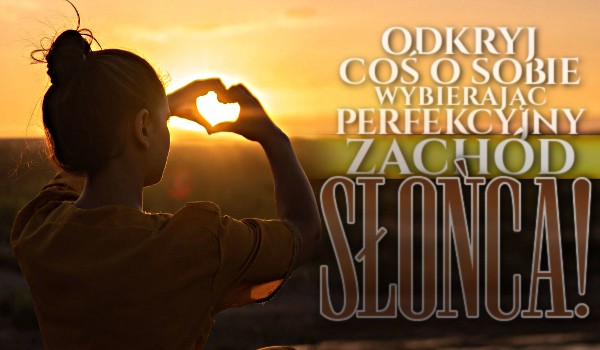 Odkryj coś o sobie, wybierając perfekcyjny zachód słońca!