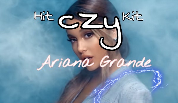 Hit czy Kit? Ariana Grande!