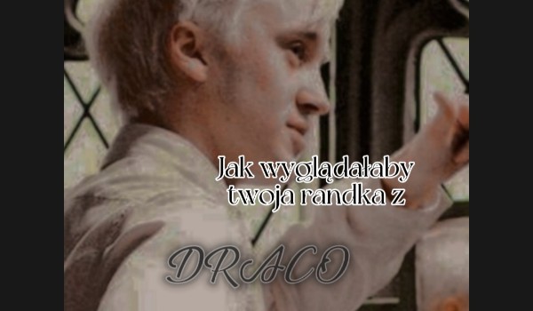 Jak wyglądałaby twoja randka z Draco. Wybierz