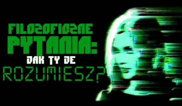 Filozoficzne pytania: Jak Ty je rozumiesz?