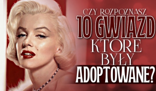 Czy rozpoznasz 10 gwiazd, które były adoptowane?