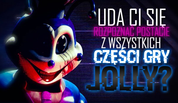 Czy uda Ci się rozpoznać postacie z wszystkich części gry Jolly?