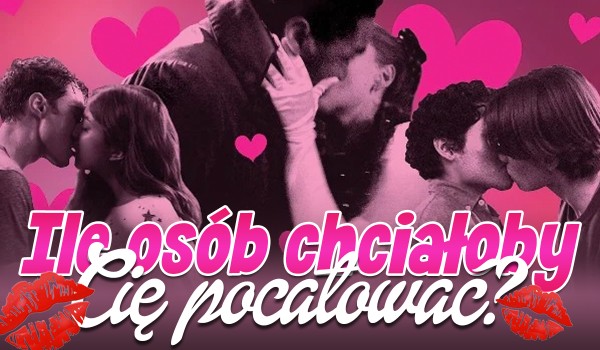 Ile osób chciałoby Cię pocałować?