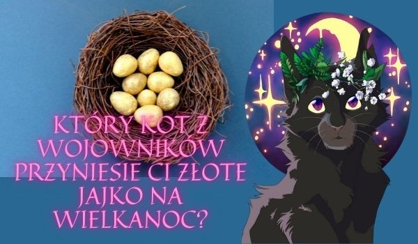 Który kot z Wojowników przyniesie Ci złote jajko na Wielkanoc?