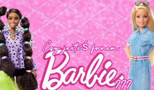 Czy jesteś fanem Barbie???