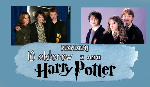 Rozpoznaj 10 aktorów z Harry’ego Pottera!