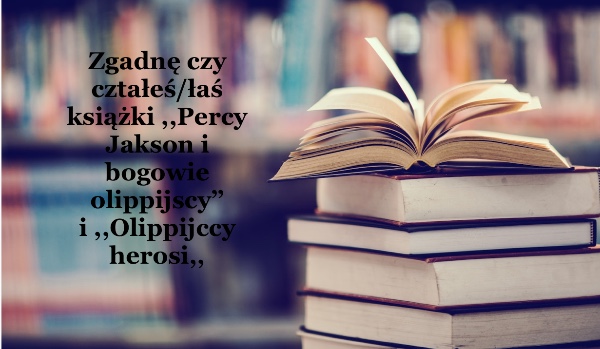 Zgadnę czy czytałeś/łaś książki ,,Percy Jakson i bogowie olimpijscy” lub ,,Olimpijscy Herosi”!