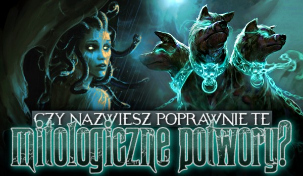 Czy nazwiesz poprawnie te mitologiczne potwory?