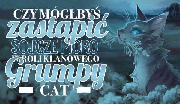 Czy mógłbyś zastąpić Sójcze Pióro w roli klanowego „Grumpy Cat”?