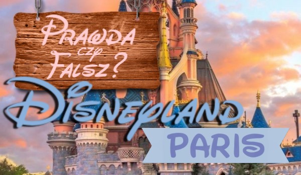Prawda czy Fałsz?- Disneyland,Paris