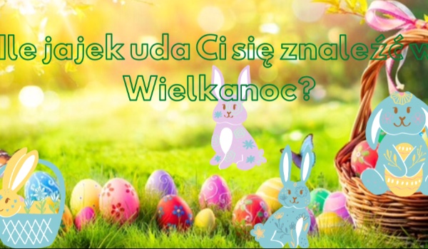 Ile jajek uda Ci się znaleźć w Wielkanoc?