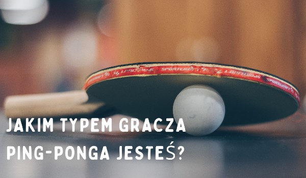 Jakim typem gracza ping-onga jesteś?