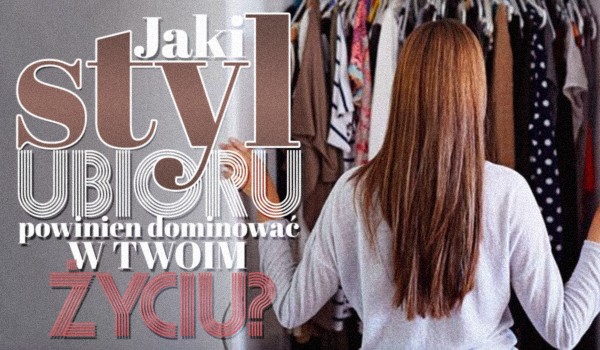 Jaki styl ubioru powinien dominować w Twoim życiu?