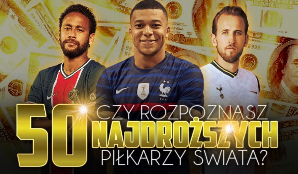 Czy rozpoznasz 50 najdroższych piłkarzy świata?